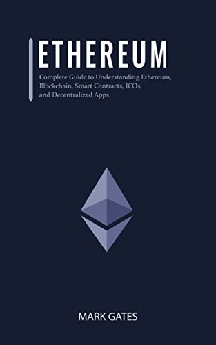 Ethereum: Complete Guide to Understanding Ethereum, Blockchain, Smart Contracts, ICOs,