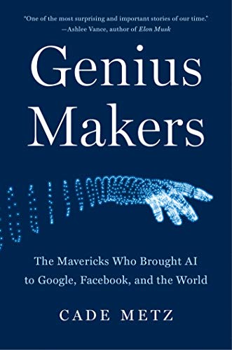 Genius Makers: The Mavericks Who Brought AI to Google, Facebook,