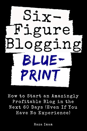 Six Figure Blogging Blueprint: How to Start an Amazingly Profitable