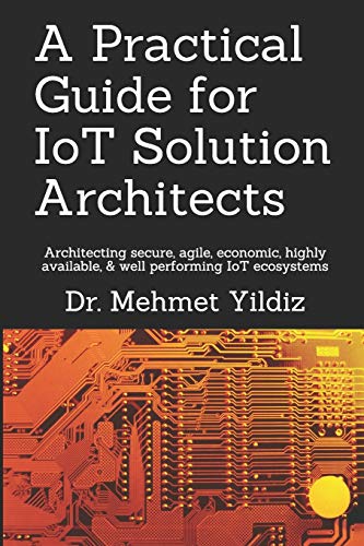 A Practical Guide for IoT Solution Architects: Architecting secure, agile,