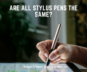 Are All Stylus Pens the Same?