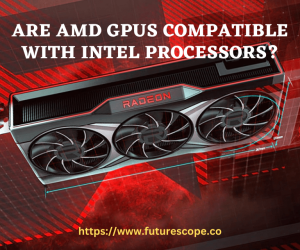 Are AMD GPUs Compatible With Intel Processors?