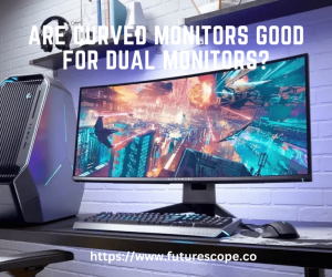 Are Curved Monitors Good for Dual Monitors?