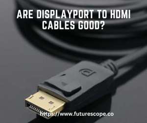 Are Displayport to HDMI Cables Good?