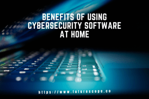 Benefits of Using Cybersecurity Software At Home