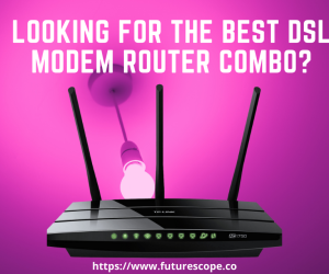 Which Is Best DSL Modem Router Combo For You? Reviews & Buying Guide
