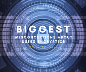 7 Biggest Misconceptions About Using Encryption