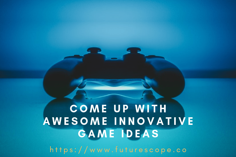 Come Up With Awesome Innovative Game Ideas