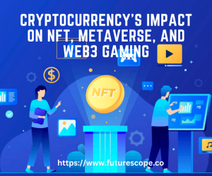 Cryptocurrency’s Impact on NFT, Metaverse, and Web3 Gaming