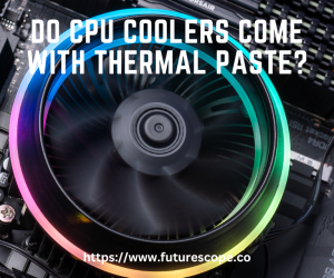 Do CPU Coolers Come With Thermal Paste?