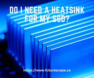 Do I Need a Heatsink for My SSD?