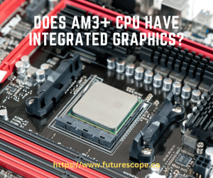 Does AM3+ CPU Have Integrated Graphics?