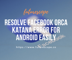 How To Fix Facebook Orca Katana Error : Quick & Easy Way