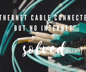 Here’s How To Fix Your Ethernet Cable Connected But No Internet