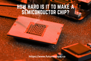 How hard is it to make a semiconductor chip