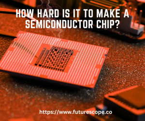 How hard is it to make a semiconductor chip?