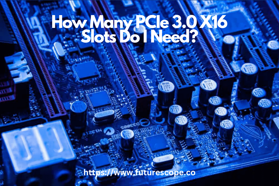 How Many PCIe 3.0 X16 Slots Do I Need