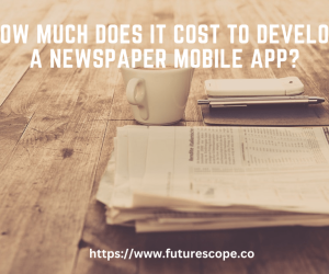 How Much Does It Cost To Develop A Newspaper Mobile App?