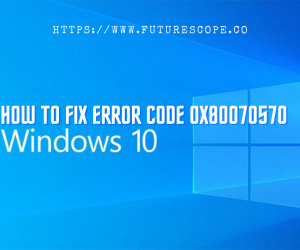 How Do I Fix Error Code 0x80070570 In Windows 10?