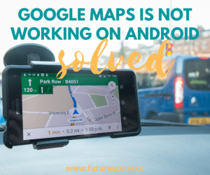 How to Fix Google Maps When it’s not working on Android