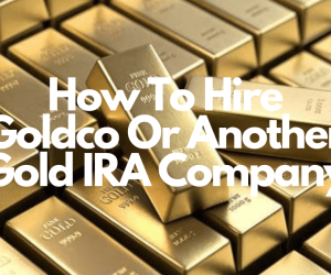 How To Decide If You Want To Hire Goldco Or Another Gold IRA Company