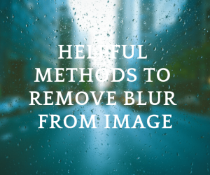 Helpful Methods : How to Unblur an Image or a Photo