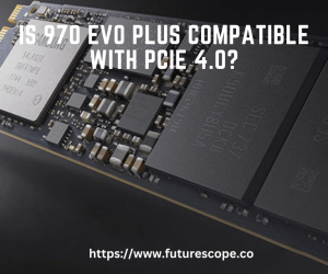 Is 970 Evo Plus Compatible With PCIe 4.0?