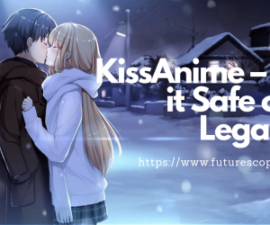 Is Kissanime Safe or Not-Know About Kissanime To Enjoy Countless Anime