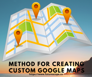 Best Method for Creating Custom Google Maps