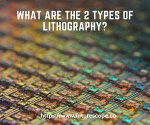 What are the 2 types of lithography?
