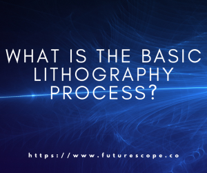 What is the basic lithography process? The Fundamental Steps